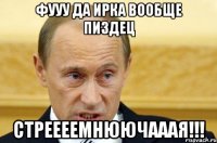 фууу да ирка вообще пиздец стреееемнюючааая!!!