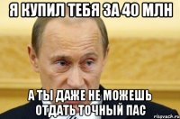 я купил тебя за 40 млн а ты даже не можешь отдать точный пас