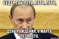 будет так лето, лето, лето, день рождения, 8 марта, лето,лето.