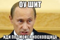 оу шит иди подмойся носковщица