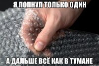 я лопнул только один а дальше всё как в тумане