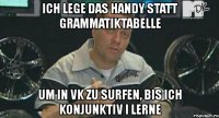 ich lege das handy statt grammatiktabelle um in vk zu surfen, bis ich konjunktiv i lerne