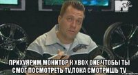  прихуярим монитор к хвох оne чтобы ты смог посмотреть tv,пока смотришь tv