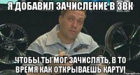 я добавил зачисление в звк чтобы ты мог зачислять, в то время как открываешь карту!