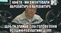 кафта - ми вмонтували абревіатуру в абревіатуру, щоб ти зламав собі голову поки розшифровуватимеш її!!!