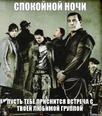 СПОКОЙНОЙ НОЧИ ПУСТЬ ТЕБЕ ПРИСНИТСЯ ВСТРЕЧА С ТВОЕЙ ЛЮБИМОЙ ГРУППОЙ