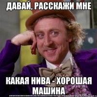 давай, расскажи мне какая нива - хорошая машина