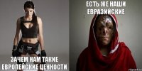 зачем нам такие европейские ценности есть же наши евразийские