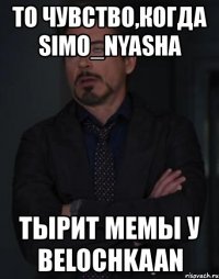 то чувство,когда simo_nyasha тырит мемы у belochkaan