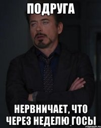 подруга нервничает, что через неделю госы