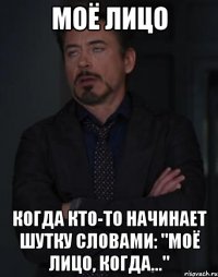 моё лицо когда кто-то начинает шутку словами: "моё лицо, когда..."