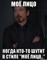 моё лицо когда кто-то шутит в стиле "моё лицо.."