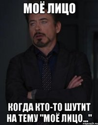 моё лицо когда кто-то шутит на тему "моё лицо..."