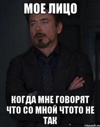 мое лицо когда мне говорят что со мной чтото не так