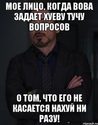 мое лицо, когда вова задает хуеву тучу вопросов о том, что его не касается нахуй ни разу!