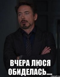  вчера люся обиделась....