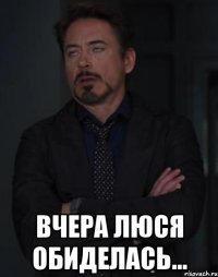  вчера люся обиделась...