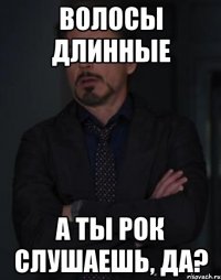 волосы длинные а ты рок слушаешь, да?