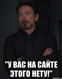  "у вас на сайте этого нету!"