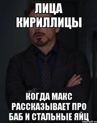 лица кириллицы когда макс рассказывает про баб и стальные яйц