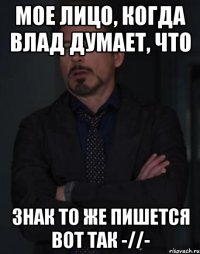 мое лицо, когда влад думает, что знак то же пишется вот так -//-