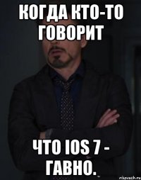 когда кто-то говорит что ios 7 - гавно.