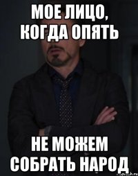 мое лицо, когда опять не можем собрать народ