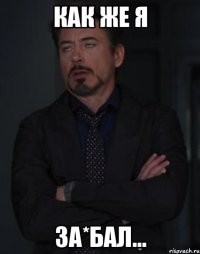 как же я за*бал...