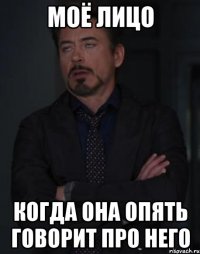 моё лицо когда она опять говорит про него