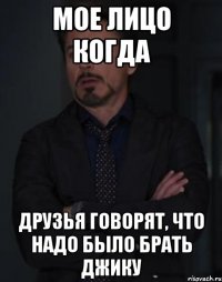 мое лицо когда друзья говорят, что надо было брать джику