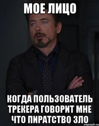 мое лицо когда пользователь трекера говорит мне что пиратство зло