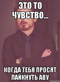 это то чувство... когда тебя просят лайкнуть аву