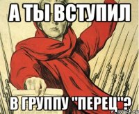а ты вступил в группу "перец"?