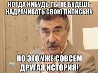 когда нибудь ты не будешь надрачивать свою пипиську но это уже совсем другая история!