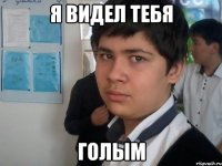 я видел тебя голым