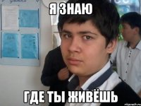 я знаю где ты живёшь