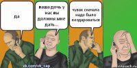 да ваша дочь у нас вы должны мне дать... чувак сначала надо было поздароваться