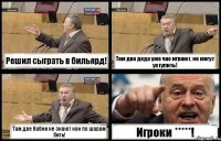 Решил сыграть в бильярд! Там два деда уже час играют, не могут уступить! Там две бабки не знают как по шарам бить! Игроки *****!