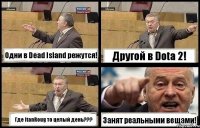 Одни в Dead Island режутся! Другой в Dota 2! Где ItanRoug то целый день??? Занят реальными вещами!