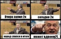 Вчера залил 2к сегодня 2к народ слился в итоге может вдвоем?)