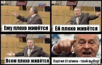 Ему плохо живётся Ей плохо живётся Всем плохо живётся Партия Сталина - твой выбор!