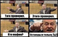Того проверил. Этого проверил. Кто мафия? Остаешься только ТЫ!