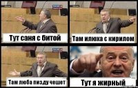 Тут саня с битой Там илюха с кирилом Там люба пизду чешет Тут я жирный