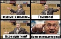 Там сиськи на весь экран... Там жопа! А где мультики? Ну это телевидение нах!