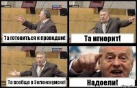 Та готовиться к проводам! Та игнорит! Та вообще в Зеленокумске! Надоели!