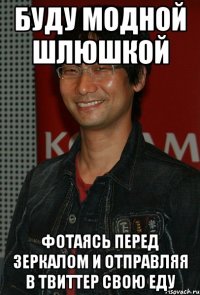 буду модной шлюшкой фотаясь перед зеркалом и отправляя в твиттер свою еду