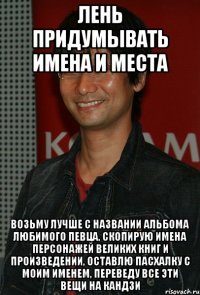 лень придумывать имена и места возьму лучше с названии альбома любимого певца, скопирую имена персонажей великих книг и произведении, оставлю пасхалку с моим именем, переведу все эти вещи на кандзи