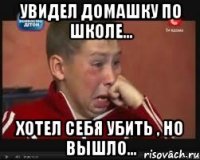 увидел домашку по школе... хотел себя убить , но вышло...