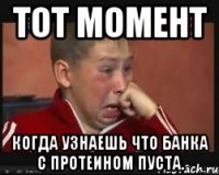 тот момент когда узнаешь что банка с протеином пуста.