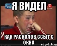 я видел как расколов ссыт с окна